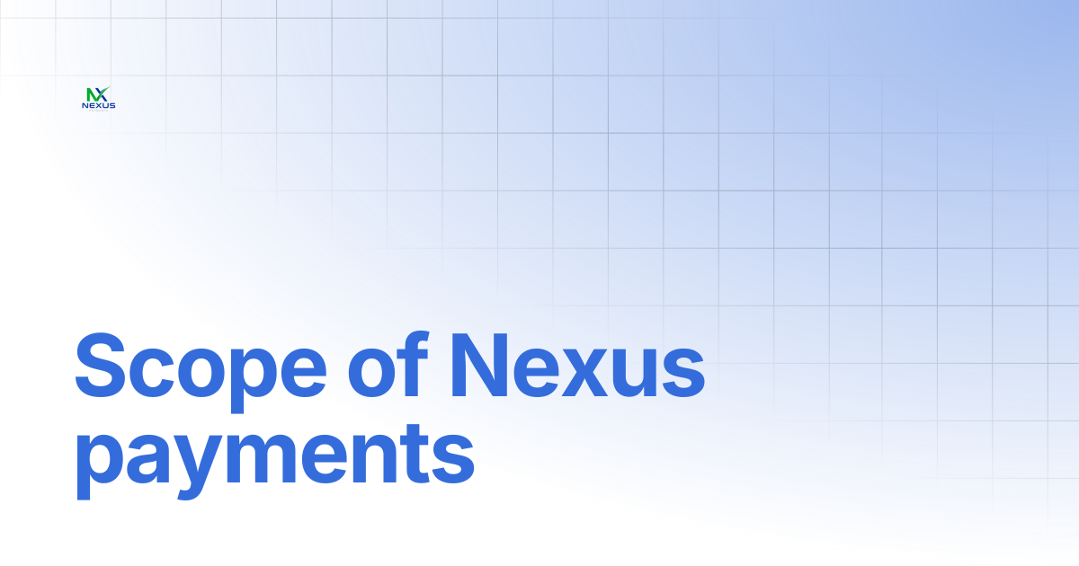 Scope of Nexus payments | Nexus Payments Docs